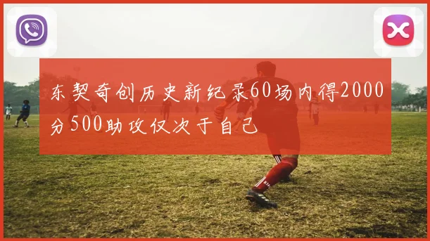 东契奇创历史新纪录60场内得2000分500助攻仅次于自己