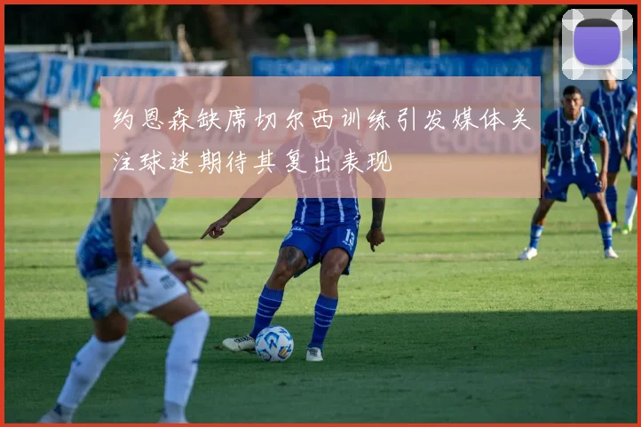 约恩森缺席切尔西训练引发媒体关注球迷期待其复出表现