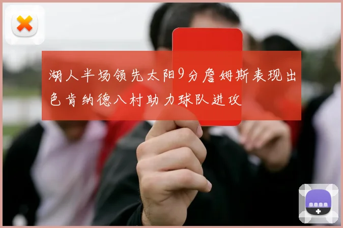 湖人半场领先太阳9分詹姆斯表现出色肯纳德八村助力球队进攻