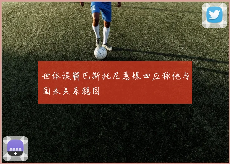世体误解巴斯托尼意媒回应称他与国米关系稳固