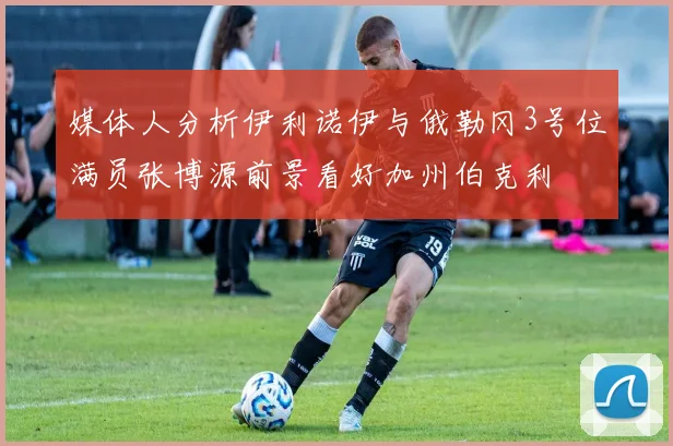媒体人分析伊利诺伊与俄勒冈3号位满员张博源前景看好加州伯克利