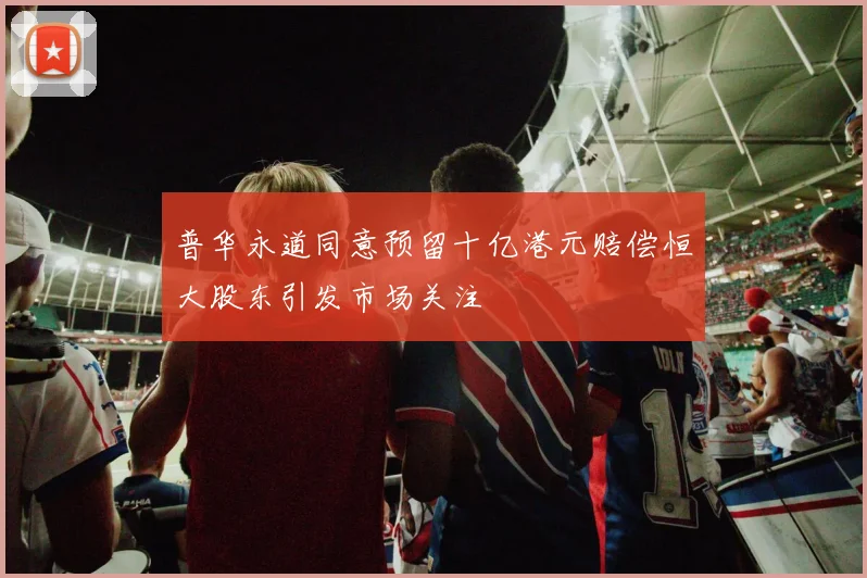普华永道同意预留十亿港元赔偿恒大股东引发市场关注