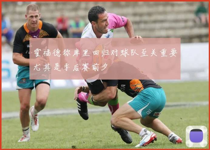 霍福德称库里回归对球队至关重要尤其是季后赛前夕