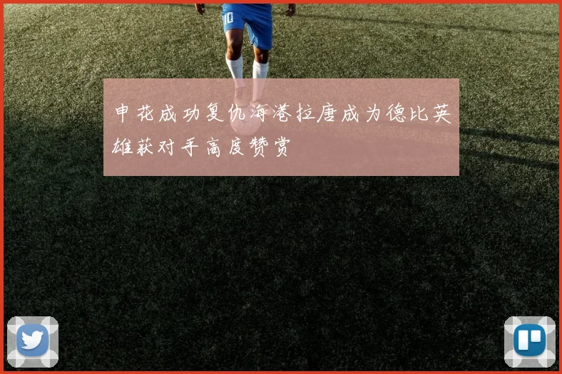 申花成功复仇海港拉唐成为德比英雄获对手高度赞赏