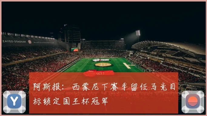 阿斯报：西蒙尼下赛季留任马竞目标锁定国王杯冠军