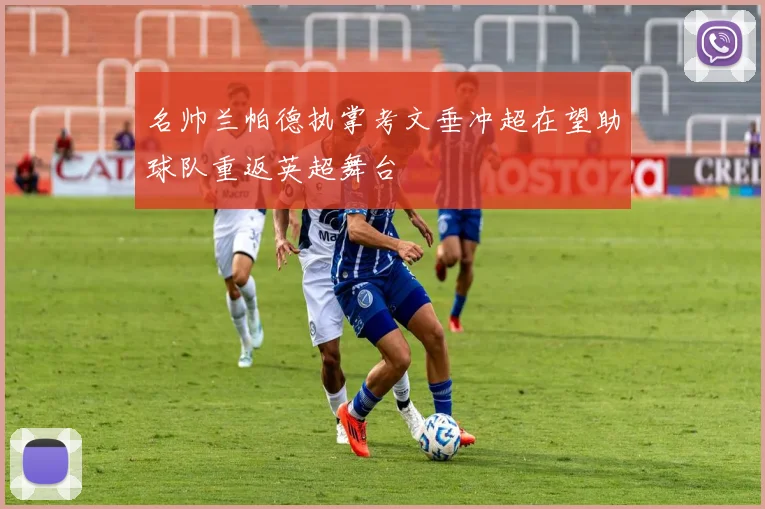 名帅兰帕德执掌考文垂冲超在望助球队重返英超舞台