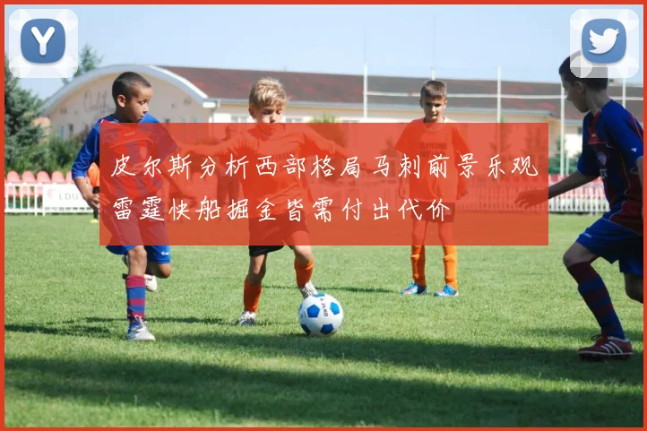 皮尔斯分析西部格局马刺前景乐观雷霆快船掘金皆需付出代价