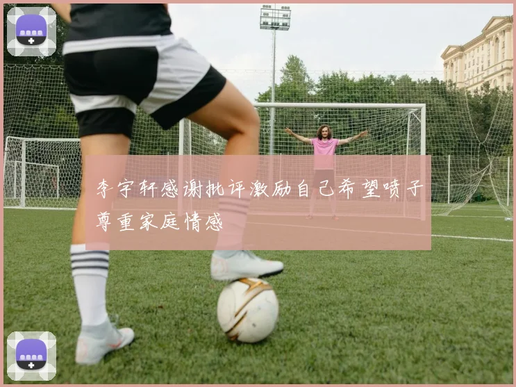 李宇轩感谢批评激励自己希望喷子尊重家庭情感