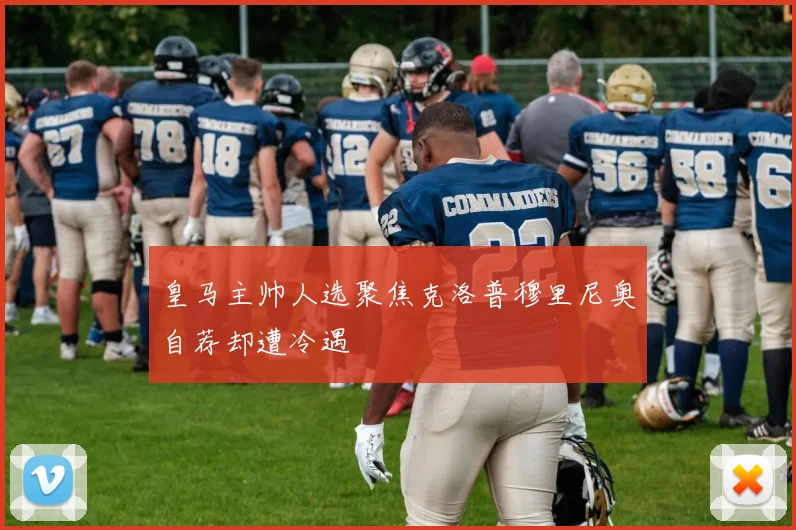 皇马主帅人选聚焦克洛普穆里尼奥自荐却遭冷遇