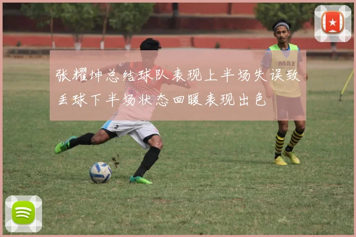张耀坤总结球队表现上半场失误致丢球下半场状态回暖表现出色